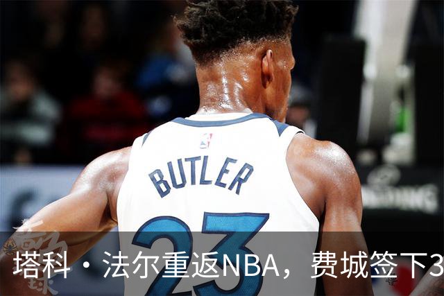 塔科·法尔重返NBA，费城签下3份Exhibit 10合同