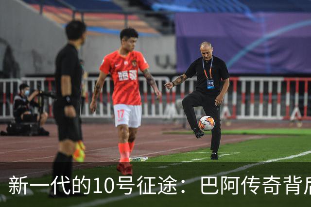 新一代的10号征途：巴阿传奇背后的接班人呼之欲出