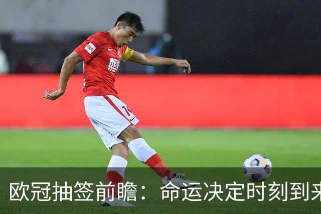 欧冠抽签前瞻：命运决定时刻到来，豪门对对碰你想看谁对谁