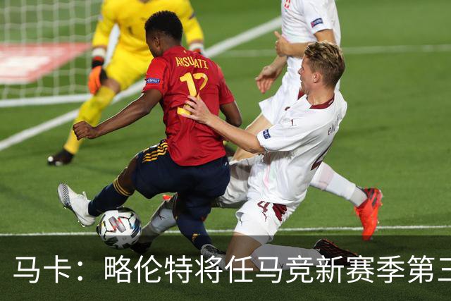 马卡：略伦特将任马竞新赛季第三队长，巴里奥斯任第四队长